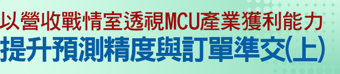 以營收戰情室透視MCU產業獲利能力，提升預測精度與訂單準交(上)