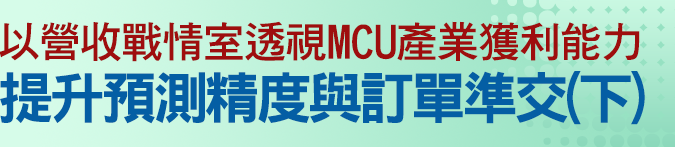 以營收戰情室透視MCU產業獲利能力，提升預測精度與訂單準交(下)